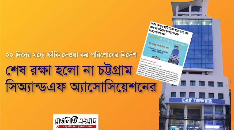 চট্টগ্রাম সিঅ্যান্ডএফ অ্যাসোসিয়েশনকে করের আওতায় আনলো এনবিআর